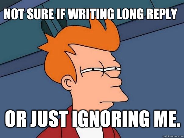 Not sure if writing long reply Or just ignoring me. - Not sure if writing long reply Or just ignoring me.  Futurama Fry