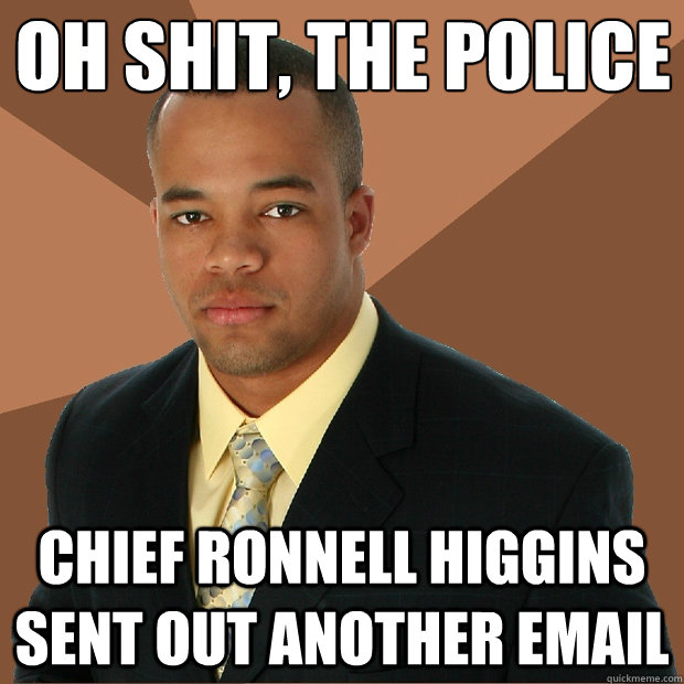 oh shit, the police chief ronnell higgins sent out another email - oh shit, the police chief ronnell higgins sent out another email  Successful Black Man