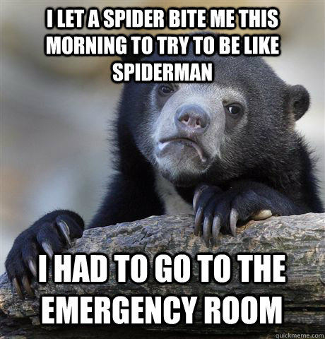 I LET A SPIDER BITE ME THIS MORNING TO TRY TO BE LIKE SPIDERMAN I HAD TO GO TO THE EMERGENCY ROOM - I LET A SPIDER BITE ME THIS MORNING TO TRY TO BE LIKE SPIDERMAN I HAD TO GO TO THE EMERGENCY ROOM  Confession Bear