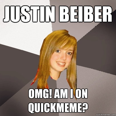 Justin Beiber OMG! AM I ON QUICKMEME?  Musically Oblivious 8th Grader