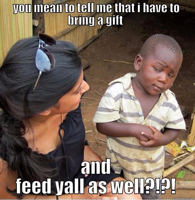 YOU MEAN TO TELL ME THAT I HAVE TO BRING A GIFT  AND FEED YALL AS WELL?!?! Skeptical Third World Kid