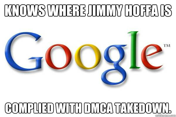 Knows where Jimmy Hoffa is Complied with DMCA takedown. - Knows where Jimmy Hoffa is Complied with DMCA takedown.  Good Guy Google