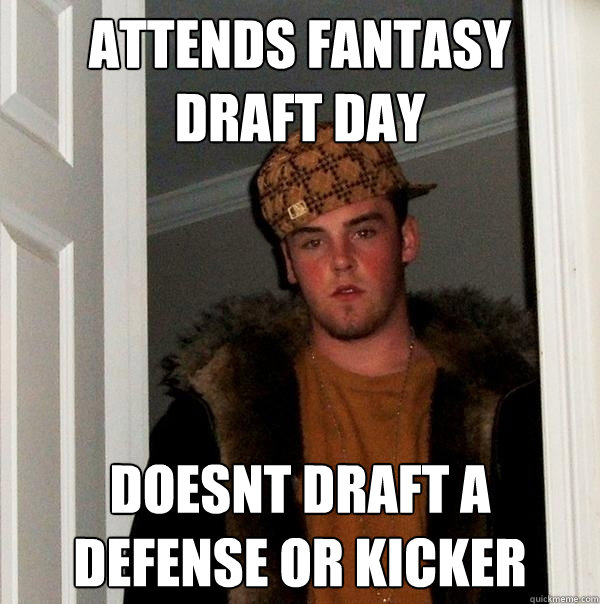 attends fantasy draft day doesnt draft a defense or kicker  Scumbag Steve