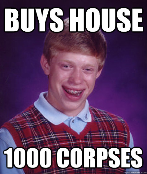 buys house 1000 corpses     Bad Luck Brian