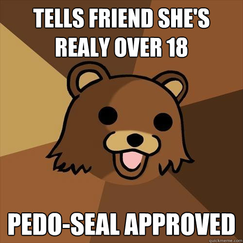 Tells friend she's realy over 18 PEDO-SEAL APPROVED  Pedobear