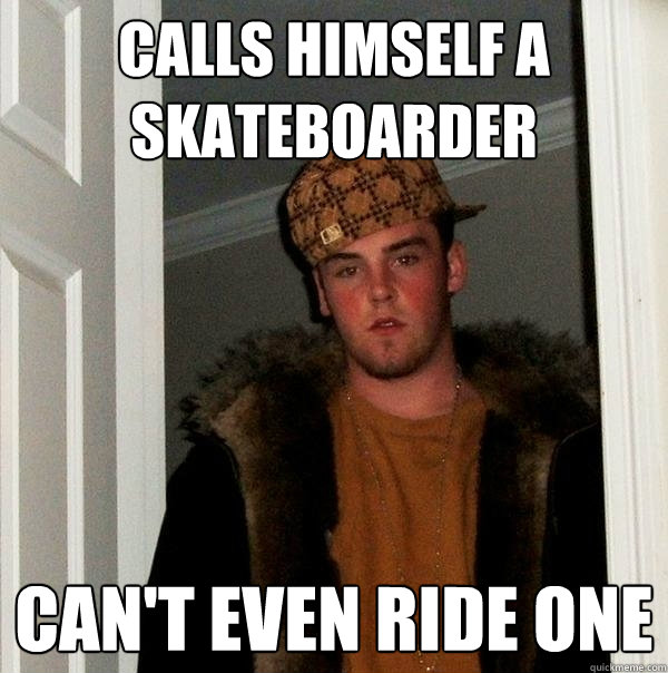 calls himself a skateboarder  can't even ride one  Scumbag Steve