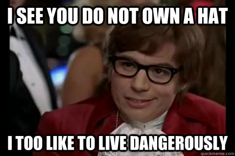 I see you do not own a hat i too like to live dangerously  Dangerously - Austin Powers