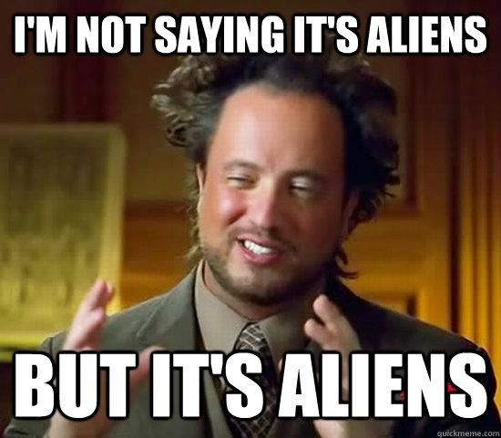 I'm not saying it's aliens but it's aliens  Ancient Aliens