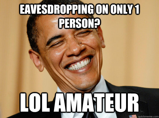 Eavesdropping on only 1 person? lol amateur  Laughing Obama