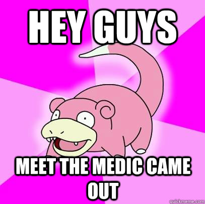 hey guys Meet the medic came out  Slowpoke