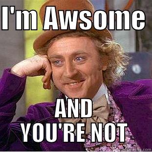 I'M AWSOME  AND YOU'RE NOT Condescending Wonka