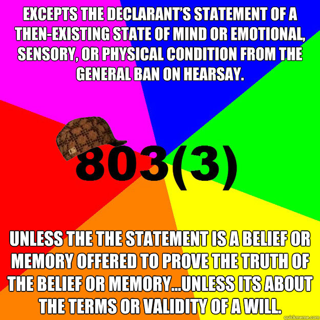 Excepts the declarant’s statement of a then-existing state of mind or emotional, sensory, or physical condition from the General ban on hearsay. Unless the the statement is a belief or memory offered to prove the truth of the belief or memory...unle  Scumbag Rules of Evidence