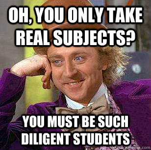 Oh, You only take real subjects? You must be such diligent students - Oh, You only take real subjects? You must be such diligent students  Condescending Wonka