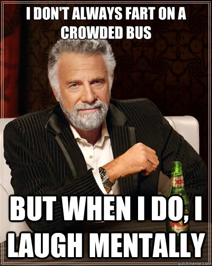 I don't always fart on a crowded bus but when I do, I laugh mentally  The Most Interesting Man In The World