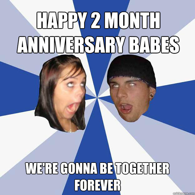 happy 2 month anniversary babes we're gonna be together forever  Annoying Facebook Couple