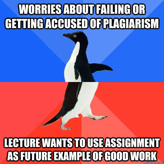 worries about failing or getting accused of plagiarism  lecture wants to use assignment as future example of good work  Socially Awkward Awesome Penguin