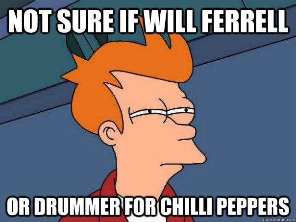 Not sure if will ferrell  Or drummer for chilli peppers - Not sure if will ferrell  Or drummer for chilli peppers  Futurama Fry