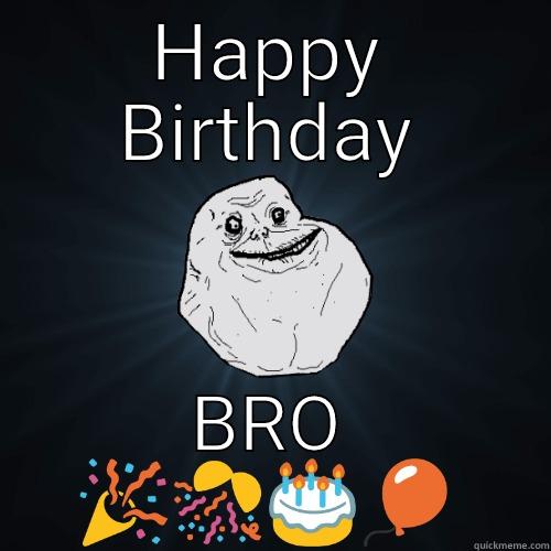 HAPPY BIRTHDAY BRO  Forever Alone