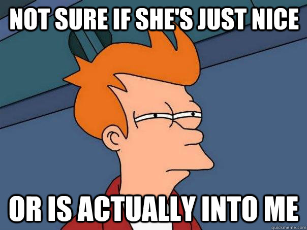 Not sure if she's just nice or is actually into me  Futurama Fry