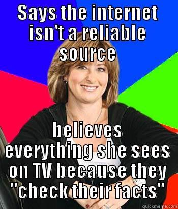 SAYS THE INTERNET ISN'T A RELIABLE SOURCE BELIEVES EVERYTHING SHE SEES ON TV BECAUSE THEY 