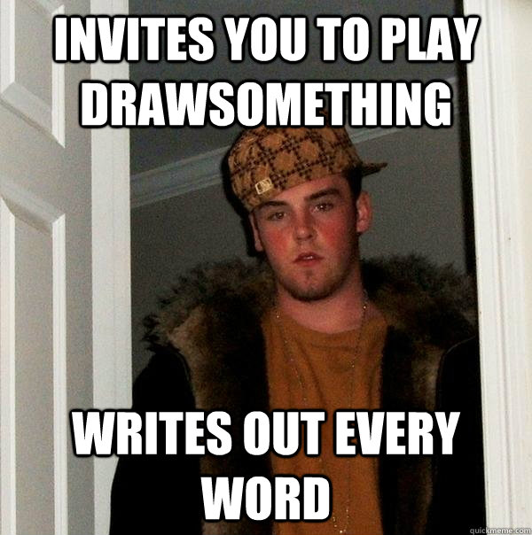 invites you to play drawsomething Writes out every word  Scumbag Steve