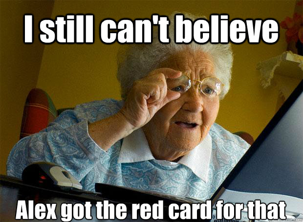 I still can't believe Alex got the red card for that    Grandma finds the Internet