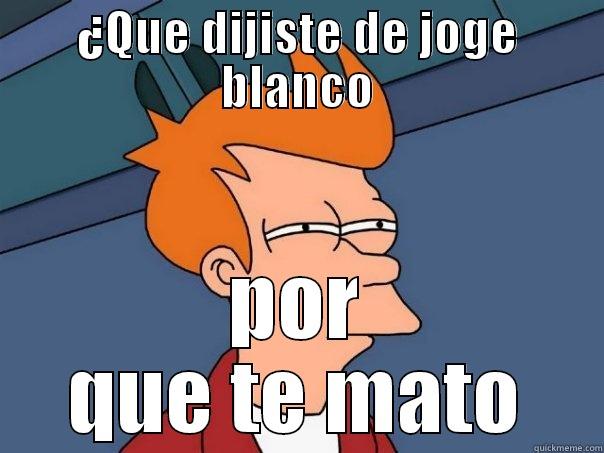 Que dijiste - ¿QUE DIJISTE DE JOGE BLANCO POR QUE TE MATO Futurama Fry