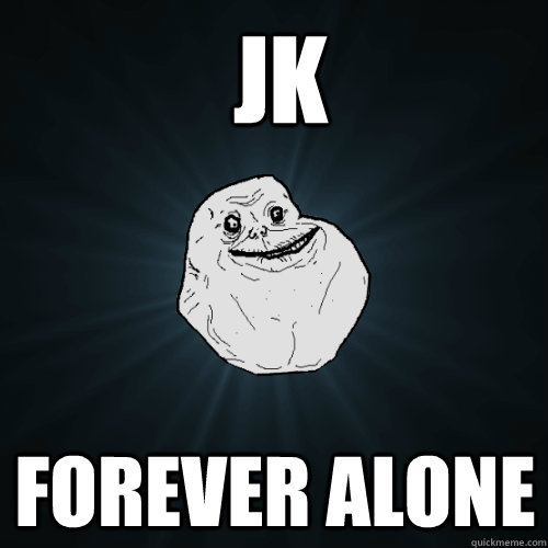 Jk Forever alone  Forever Alone