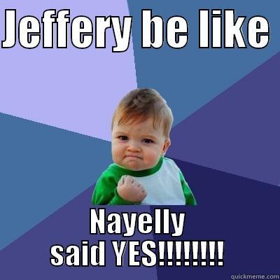 Jeffery be  - JEFFERY BE LIKE  NAYELLY SAID YES!!!!!!!! Success Kid