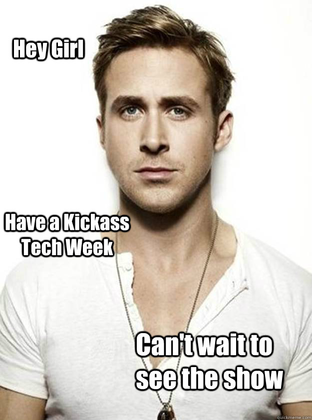 Hey Girl Have a Kickass Tech Week Can't wait to see the show  Ryan Gosling Hey Girl