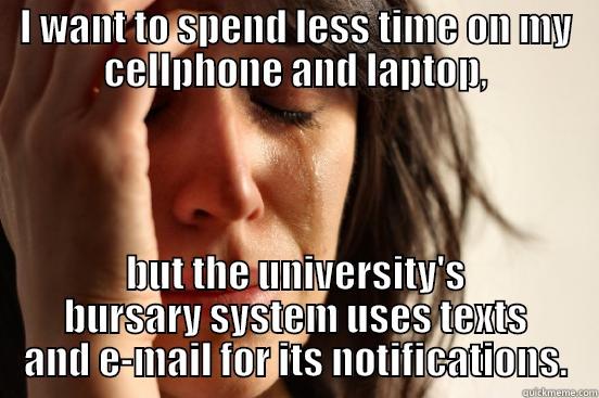 Want to disconnect but... - I WANT TO SPEND LESS TIME ON MY CELLPHONE AND LAPTOP, BUT THE UNIVERSITY'S BURSARY SYSTEM USES TEXTS AND E-MAIL FOR ITS NOTIFICATIONS. First World Problems