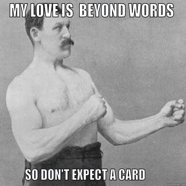 MY LOVE IS  BEYOND WORDS        SO DON'T EXPECT A CARD              overly manly man