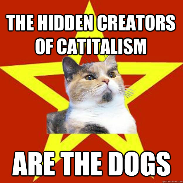 The hidden creators of catitalism are the dogs - The hidden creators of catitalism are the dogs  Lenin Cat