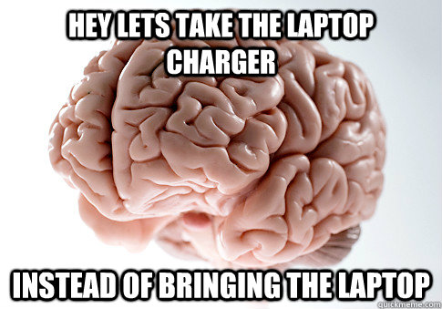 Hey lets take the Laptop charger instead of bringing the laptop  Scumbag Brain