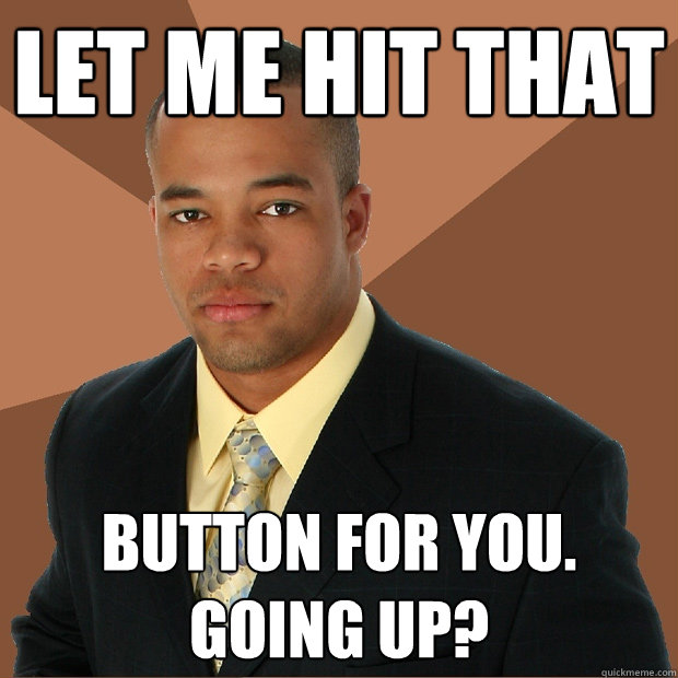 Let me hit that button for you. Going up?  Successful Black Man