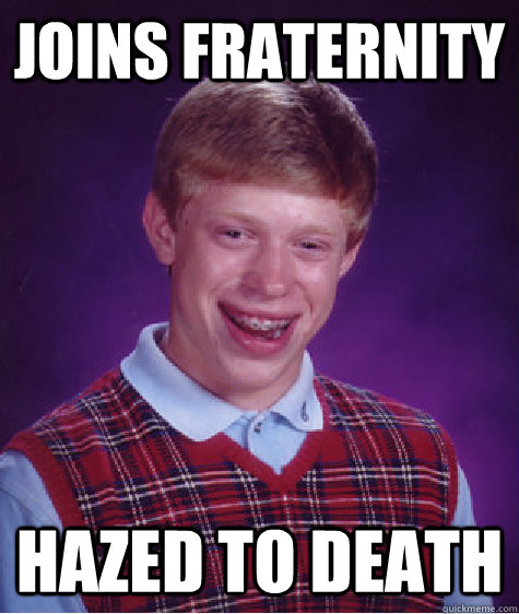 joins fraternity  hazed to death   Bad Luck Brian