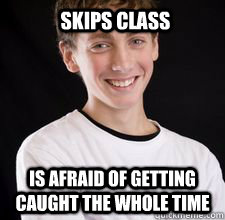 Skips class is afraid of getting caught the whole time  High School Freshman