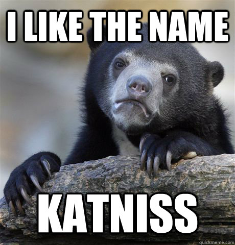 I like the name Katniss - I like the name Katniss  Confession Bear