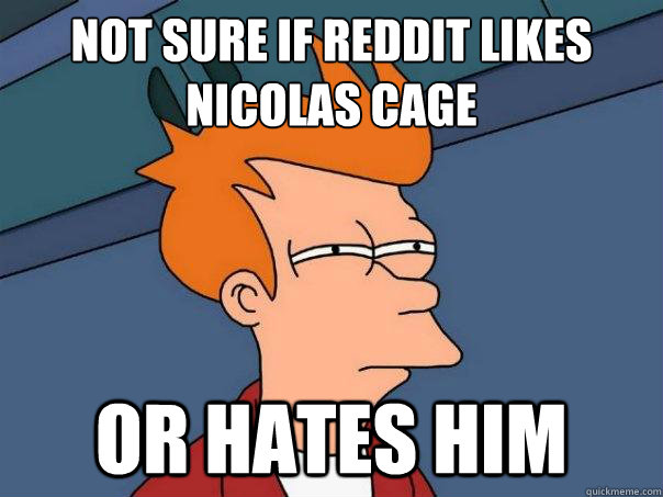 Not sure if reddit likes Nicolas Cage Or hates him  Futurama Fry