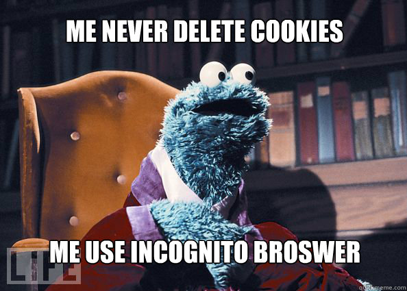 me never delete cookies me use incognito broswer  Cookieman