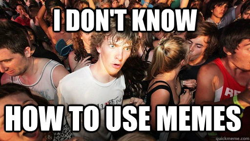 I don't know how to use memes  Sudden Clarity Clarence