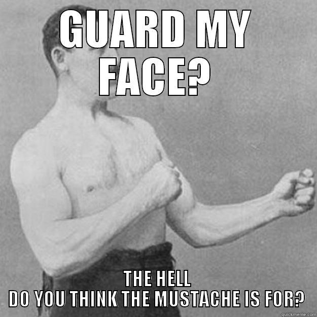 GUARD MY FACE - GUARD MY FACE? THE HELL DO YOU THINK THE MUSTACHE IS FOR? overly manly man