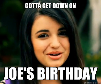 Gotta get down on Joe's Birthday  Rebecca Black