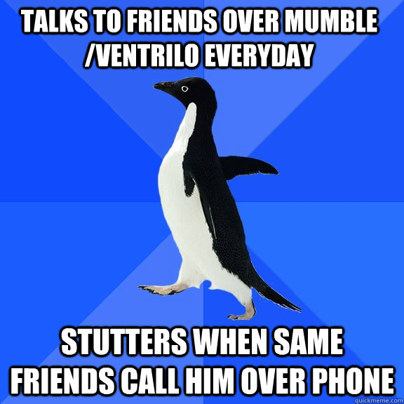 TALKS TO FRIENDS OVER MUMBLE /VENTRILO EVERYDAY STUTTERS WHEN SAME FRIENDS CALL HIM OVER PHONE  Socially Awkward Penguin