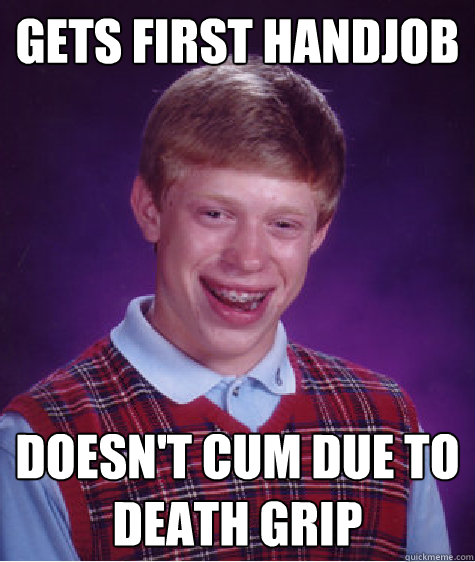 Gets first handjob Doesn't cum due to death grip  Bad Luck Brian