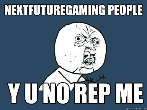 NextFutureGaming people   Y u no rep me  Y U No