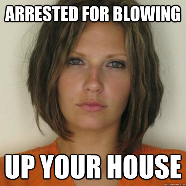 Arrested for Blowing Up your house   Attractive Convict