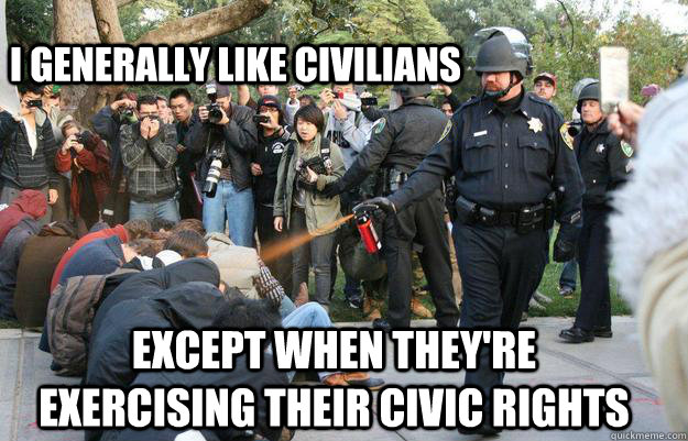 I generally like civilians except when they're exercising their civic rights  Pimp Pepper Spray Cop