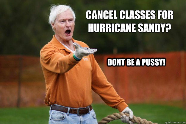 Cancel classes for 
Hurricane Sandy? Dont be a pussy!  