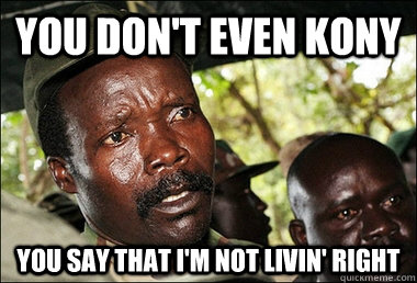 You don't even Kony You say that I'm not livin' right  Kony